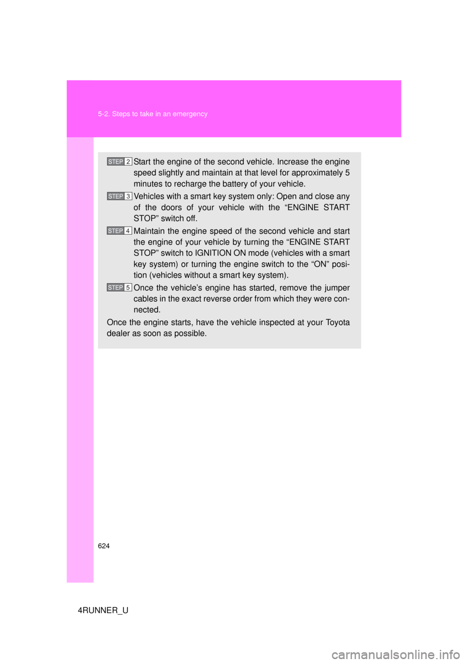 TOYOTA 4RUNNER 2012 N280 / 5.G Owners Manual 624 5-2. Steps to take in an emergency
4RUNNER_U
Start the engine of the second vehicle. Increase the engine
speed slightly and maintain at that level for approximately 5
minutes to recharge the batte