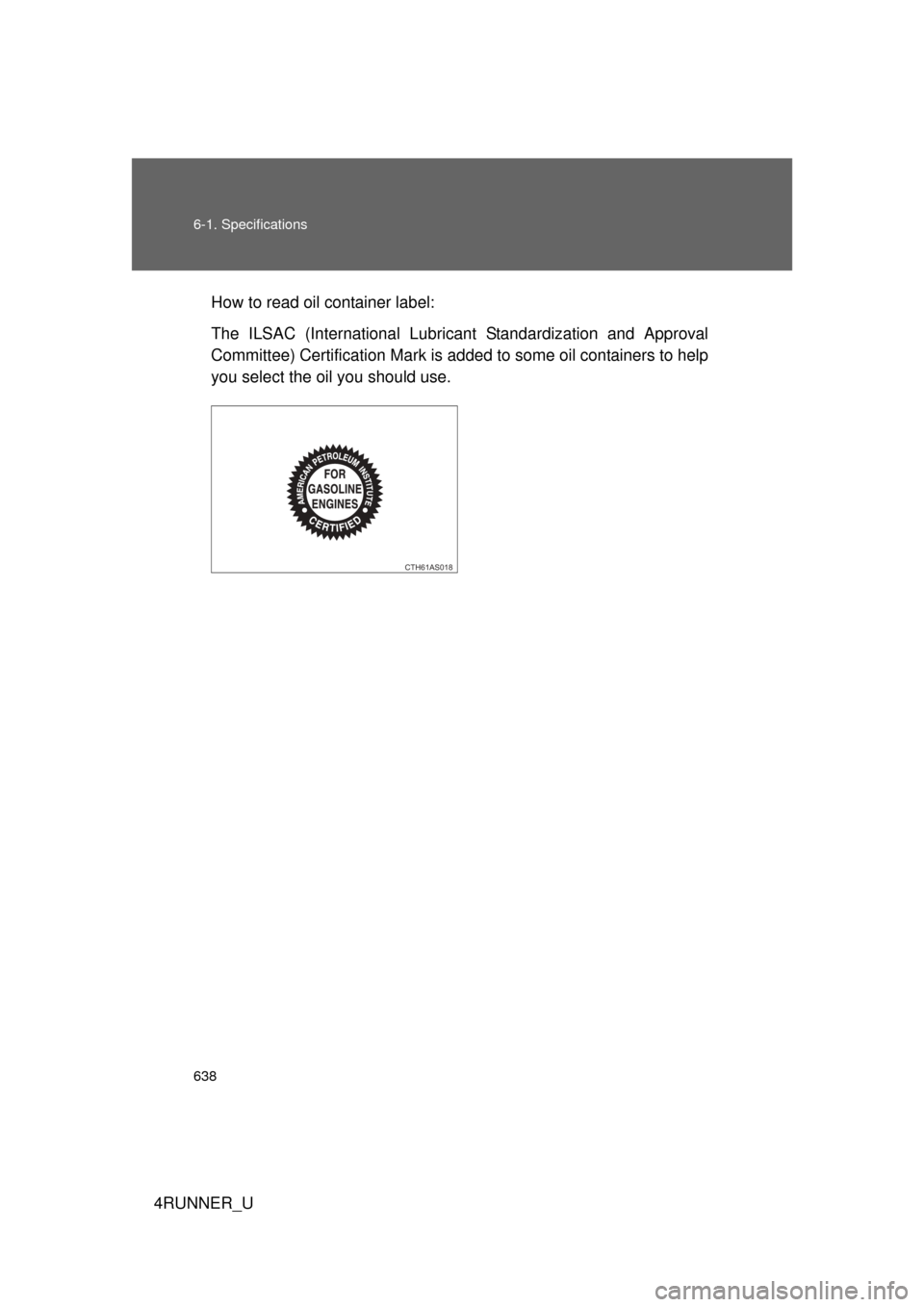 TOYOTA 4RUNNER 2012 N280 / 5.G Owners Manual 638 6-1. Specifications
4RUNNER_UHow to read oil container label:
The ILSAC (International Lubricant Standardization and Approval
Committee) Certification Mark is 
added to some oil containers to help