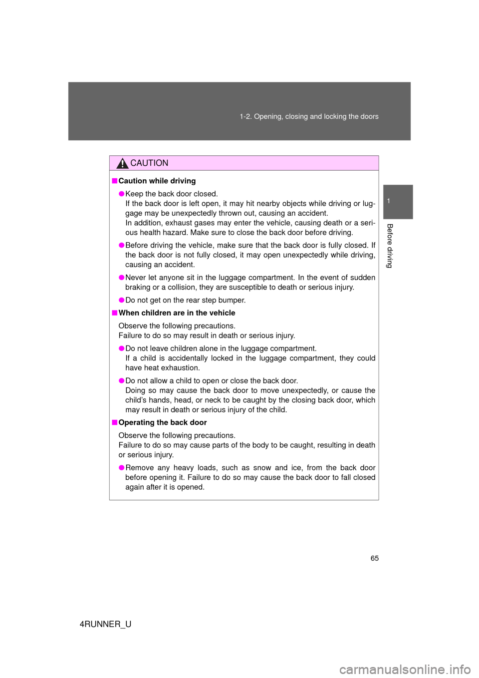 TOYOTA 4RUNNER 2012 N280 / 5.G Repair Manual 65
1-2. Opening, closing and locking the doors
1
Before driving
4RUNNER_U
CAUTION
■
Caution while driving
● Keep the back door closed. 
If the back door is left open, it may hit nearby objects whi