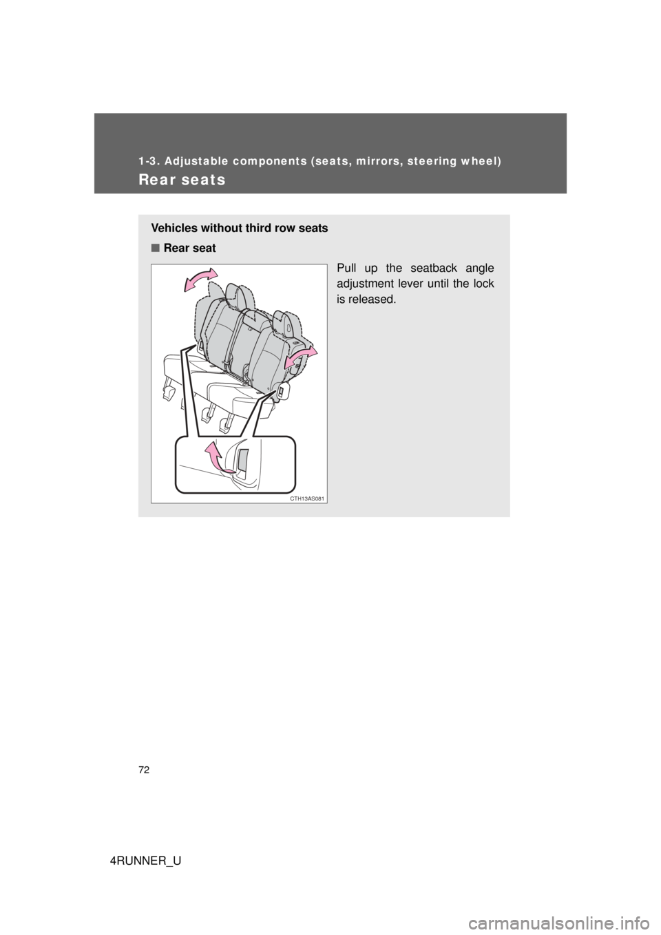 TOYOTA 4RUNNER 2012 N280 / 5.G Manual PDF 72
1-3. Adjustable components (seats, mirrors, steering wheel)
4RUNNER_U
Rear seats
Vehicles without third row seats
■Rear seat
Pull up the seatback angle
adjustment lever until the lock
is released