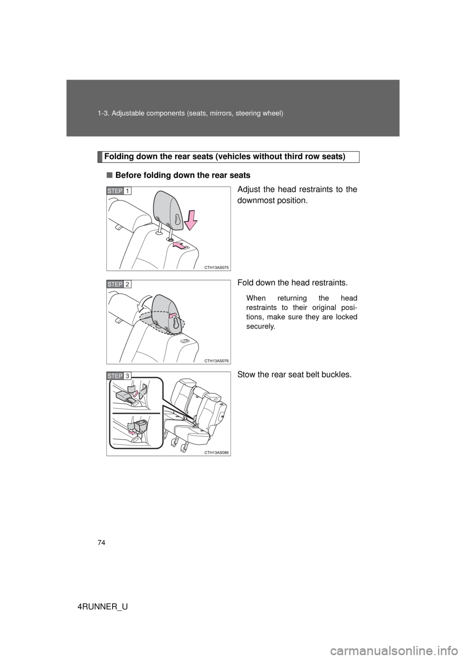 TOYOTA 4RUNNER 2012 N280 / 5.G Owners Manual 74 1-3. Adjustable components (seats, mirrors, steering wheel)
4RUNNER_U
Folding down the rear seats (veh icles without third row seats)
■ Before folding down the rear seats
Adjust the head restrain