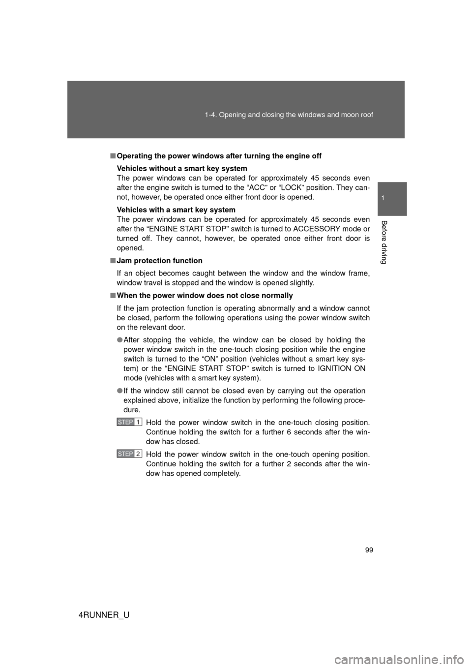 TOYOTA 4RUNNER 2012 N280 / 5.G Owners Manual 99
1-4. Opening and closing the windows and moon roof
1
Before driving
4RUNNER_U
■
Operating the power windows af ter turning the engine off
Vehicles without a smart key system
The power windows can