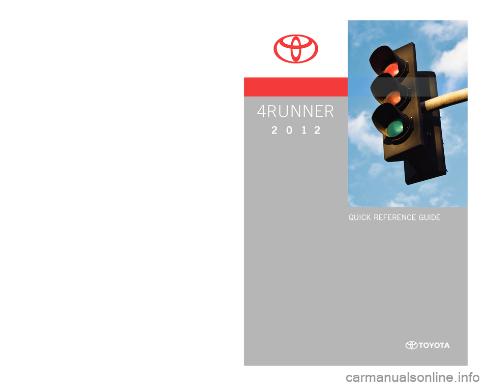 TOYOTA 4RUNNER 2012 N280 / 5.G Quick Reference Guide QUICK RE F ERENCE GUIDE
CUSTOME R EXPE RIENCE CENTE R
1- 8 0 0 - 3 31- 4 3 31
00505-QRG12-4RUN
P
rinted in U.S .A. 1 0 / 11
11 - TCS-04980
4RUNNER
2 0 1 2
11-TCS-04980_QRG_4Runner_2_0F_lm.indd 1 TOYOTA 4RUNNER 2012 N280 / 5.G Quick Reference Guide QUICK RE F ERENCE GUIDE
CUSTOME R EXPE RIENCE CENTE R
1- 8 0 0 - 3 31- 4 3 31
00505-QRG12-4RUN
P
rinted in U.S .A. 1 0 / 11
11 - TCS-04980
4RUNNER
2 0 1 2
11-TCS-04980_QRG_4Runner_2_0F_lm.indd 1