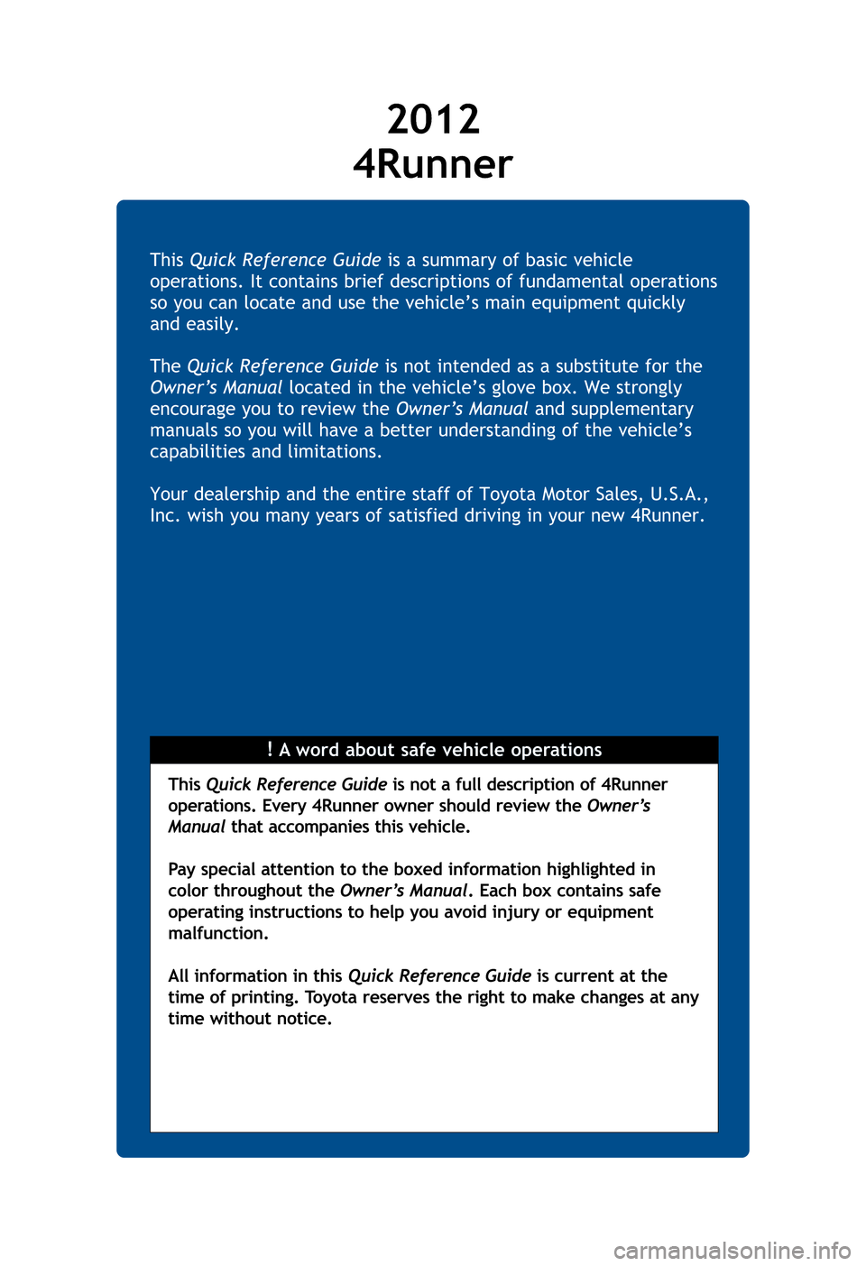 TOYOTA 4RUNNER 2012 N280 / 5.G Quick Reference Guide !A word about safe vehicle operations
This
Quick Reference Guide is a summary of basic vehicle
operations. It contains brief descriptions of fundamental operations
so you can locate and use the vehic TOYOTA 4RUNNER 2012 N280 / 5.G Quick Reference Guide !A word about safe vehicle operations
This
Quick Reference Guide is a summary of basic vehicle
operations. It contains brief descriptions of fundamental operations
so you can locate and use the vehic