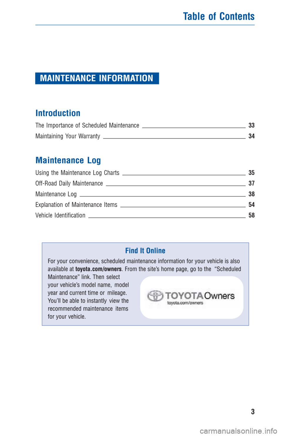 TOYOTA 4RUNNER 2012 N280 / 5.G Warranty And Maintenance Guide MAINTENANCE INFORMATION
Introduction
The Importance of Scheduled Maintenance 33
Maintaining Your Warranty34
Maintenance Log
Using the Maintenance Log Charts35
Off-Road Daily Maintenance37
Maintenance 
