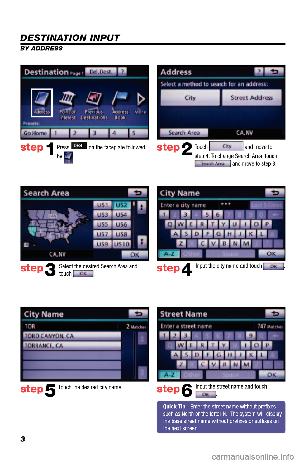 TOYOTA 4RUNNER 2013 N280 / 5.G Navigation Manual 3
DESTINATION INPUT
BY ADDRESSPress 
DEST on the faceplate followed 
by 
.  Touch 
 and move to 
step 4. To change Search Area, touch 
 and move to step 3.
Input the city name and touch 
.  
Touch the