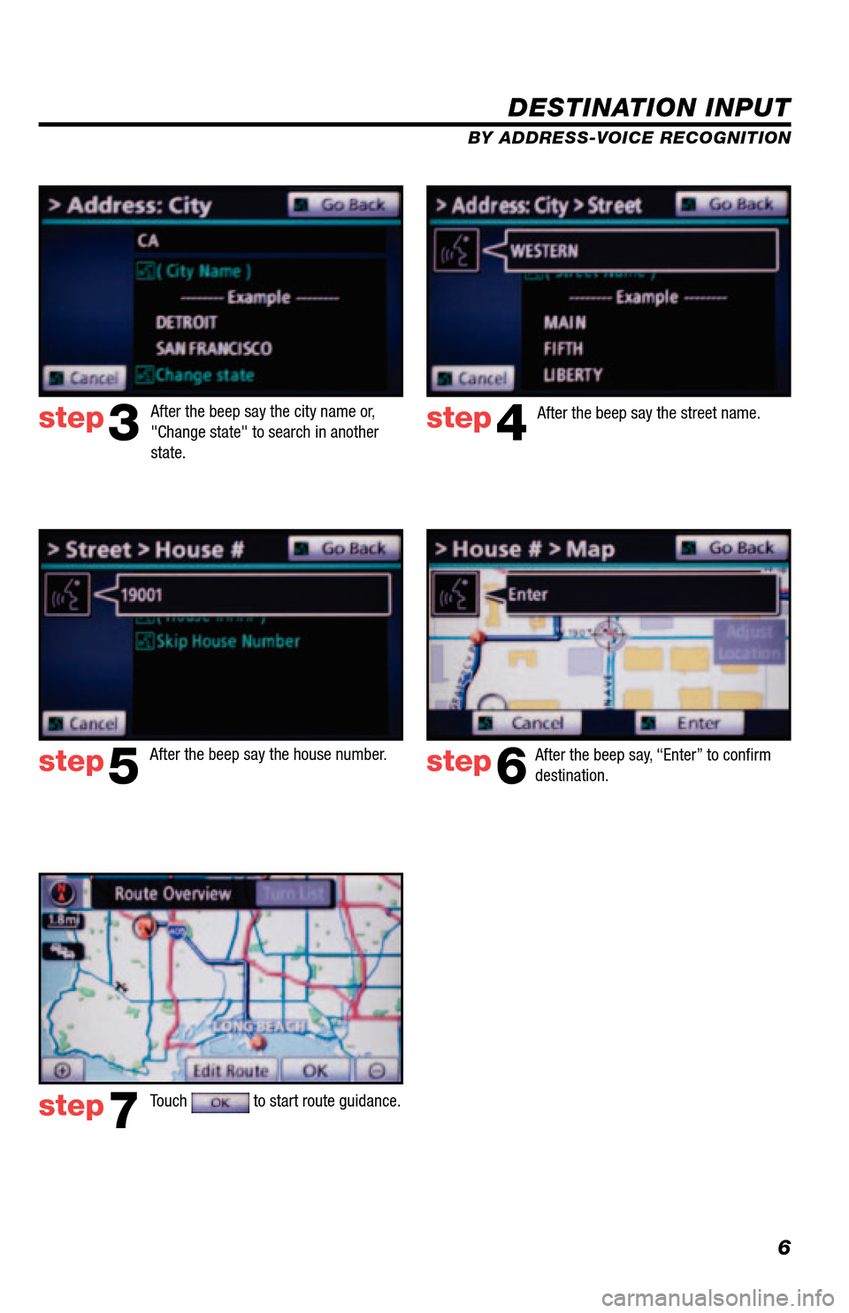 TOYOTA 4RUNNER 2013 N280 / 5.G Navigation Manual 6
DESTINATION INPUT
BY ADDRESS-VOICE RECOGNITION
step3step4
step5step6
step7
After the beep say, “Enter” to confirm 
destination.
Touch 
 to start route guidance.  
After the beep say the city nam