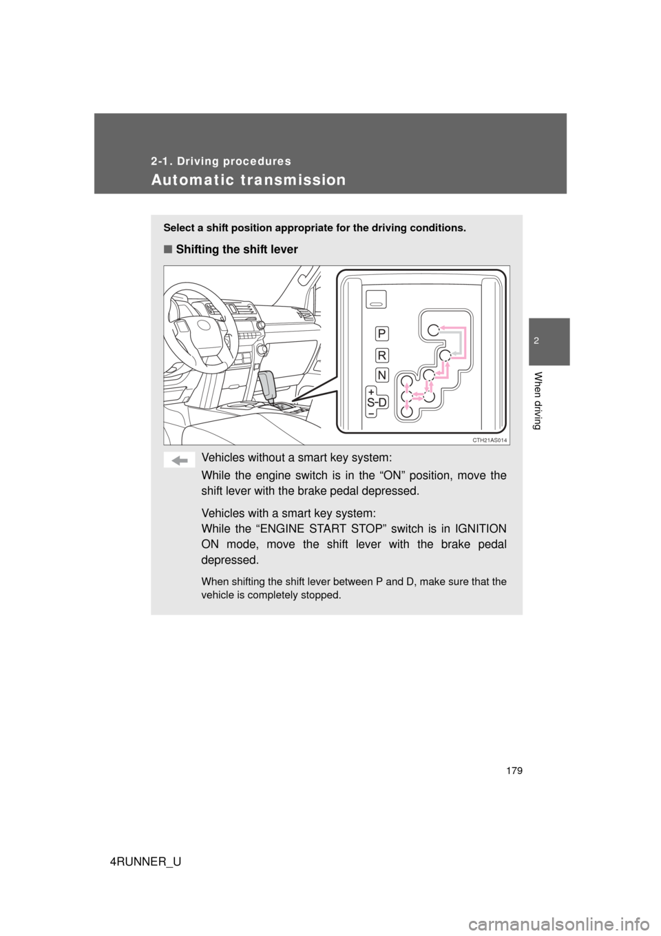 TOYOTA 4RUNNER 2013 N280 / 5.G Owners Manual 179
2-1. Driving procedures
2
When driving
4RUNNER_U
Automatic transmission
Select a shift position appropriate for the driving conditions.
■Shifting the shift lever
Vehicles without a  smart key sy