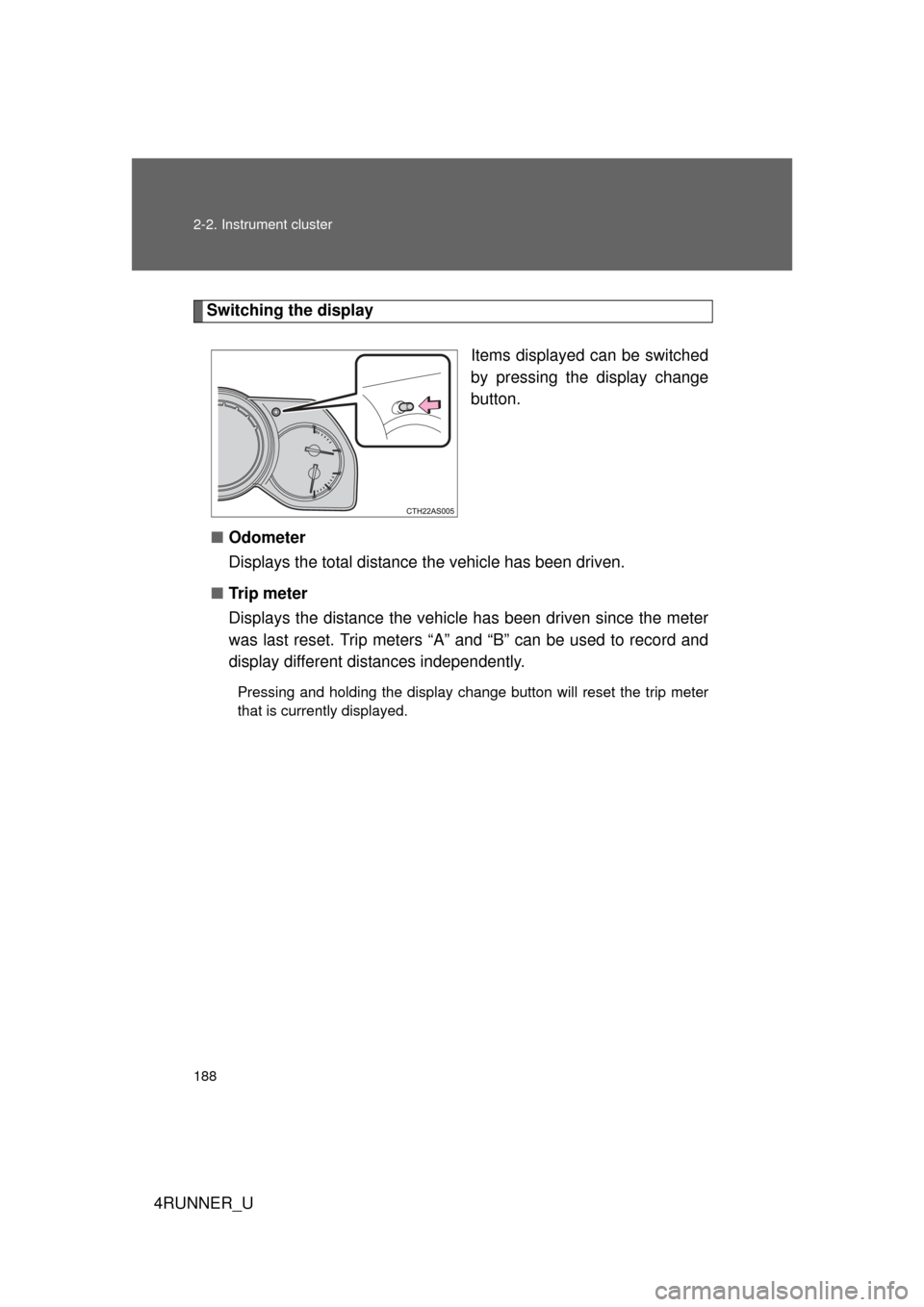 TOYOTA 4RUNNER 2013 N280 / 5.G Owners Manual 188 2-2. Instrument cluster
4RUNNER_U
Switching the displayItems displayed can be switched
by pressing the display change
button. 
■ Odometer
Displays the total distance  the vehicle has been driven