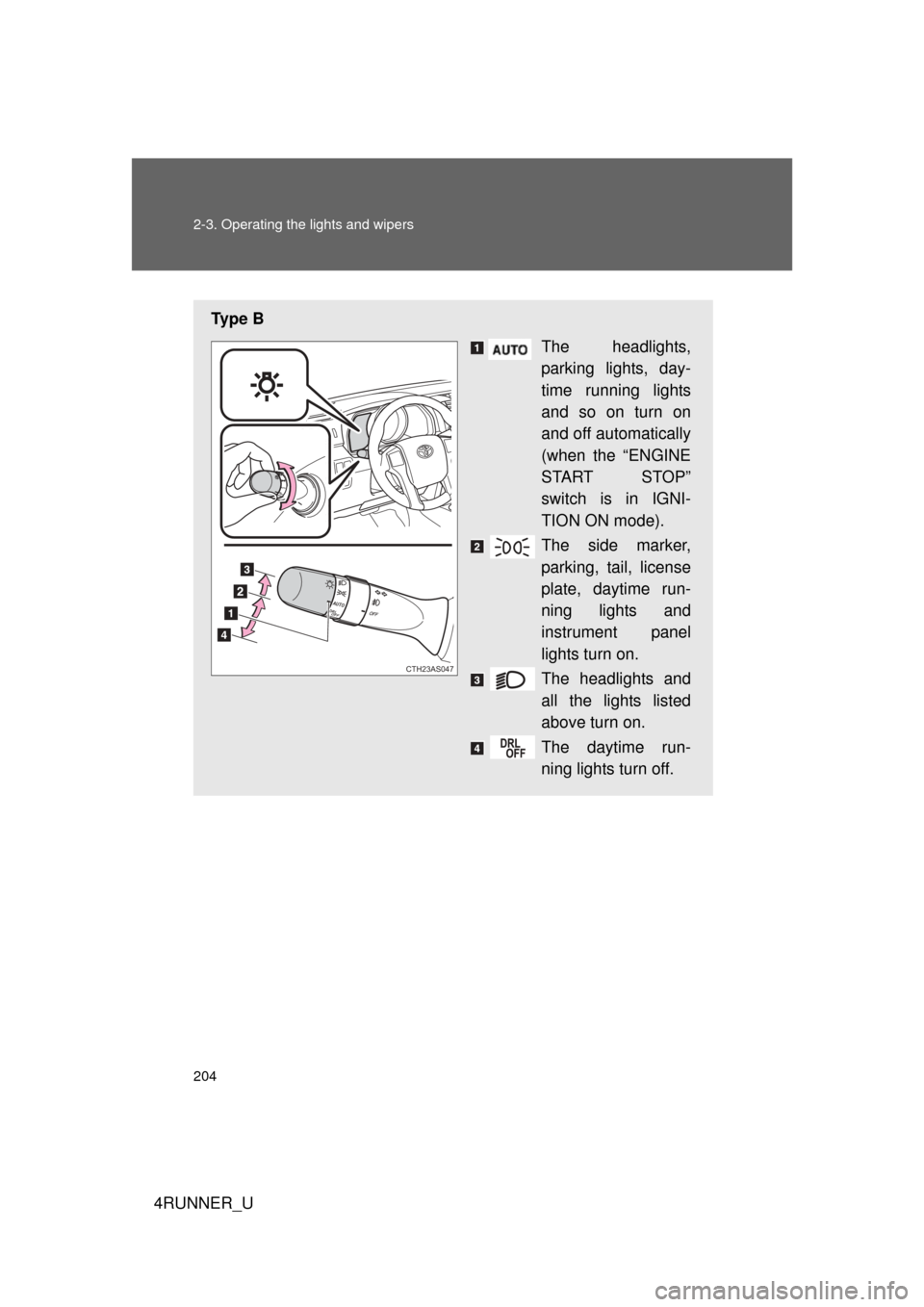 TOYOTA 4RUNNER 2013 N280 / 5.G Owners Manual 204 2-3. Operating the lights and wipers
4RUNNER_U
Ty p e  BThe headlights,
parking lights, day-
time running lights
and so on turn on
and off automatically
(when the “ENGINE
START STOP”
switch is