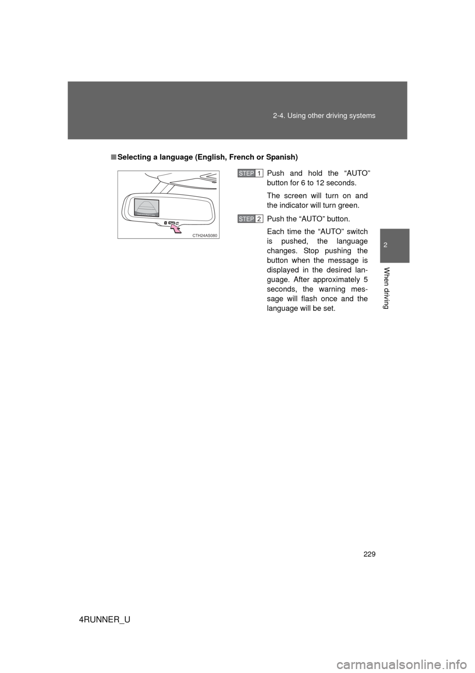 TOYOTA 4RUNNER 2013 N280 / 5.G Owners Manual 229
2-4. Using other 
driving systems
2
When driving
4RUNNER_U
■Selecting a language (Eng lish, French or Spanish)
Push and hold the “AUTO”
button for 6 to 12 seconds.
The screen will turn on an