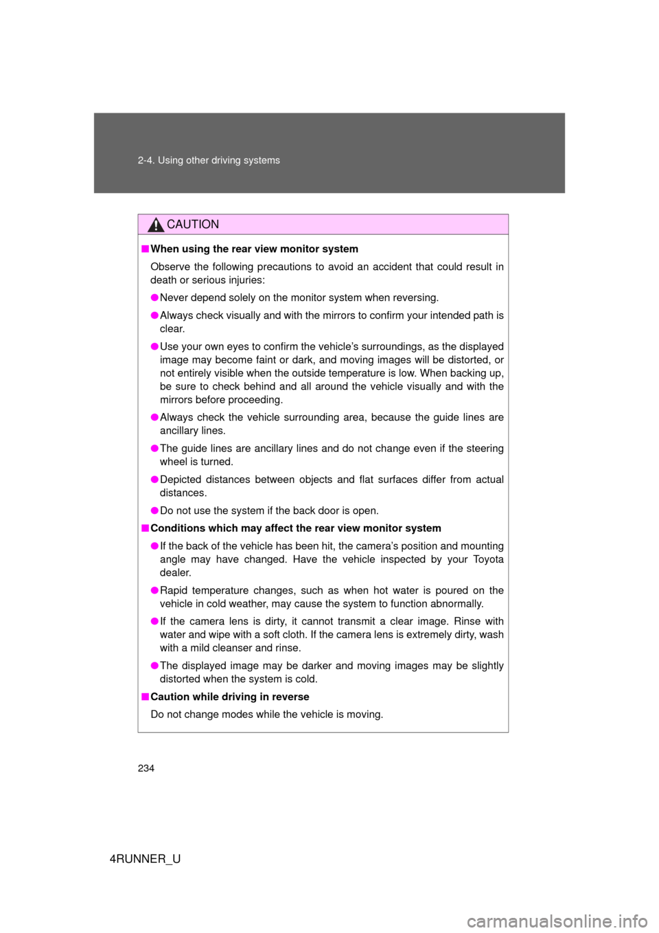 TOYOTA 4RUNNER 2013 N280 / 5.G Owners Manual 234 2-4. Using other driving systems
4RUNNER_U
CAUTION
■When using the rear view monitor system
Observe the following precautions to avoid an accident that could result in
death or serious injuries: