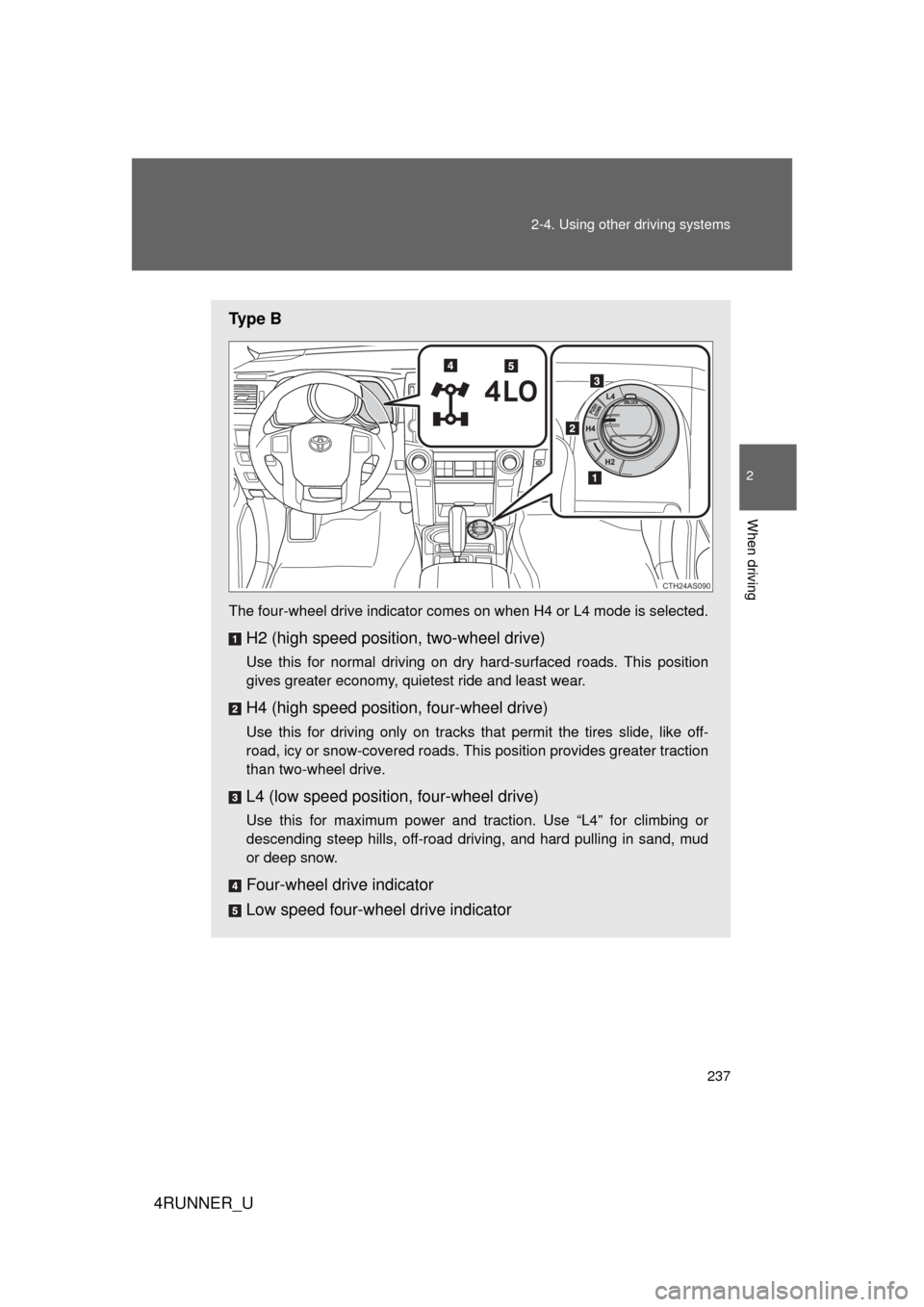 TOYOTA 4RUNNER 2013 N280 / 5.G Owners Manual 237
2-4. Using other 
driving systems
2
When driving
4RUNNER_U
Ty p e  B
The four-wheel drive indicator comes on when H4 or L4 mode is selected.
H2 (high speed position, two-wheel drive)
Use this for 
