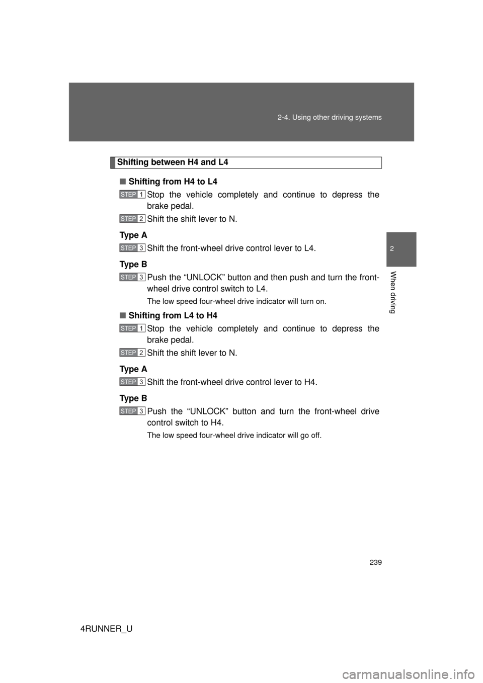 TOYOTA 4RUNNER 2013 N280 / 5.G Owners Manual 239
2-4. Using other 
driving systems
2
When driving
4RUNNER_U
Shifting between H4 and L4
■ Shifting from H4 to L4
Stop the vehicle completely and continue to depress the
brake pedal.
Shift the shif
