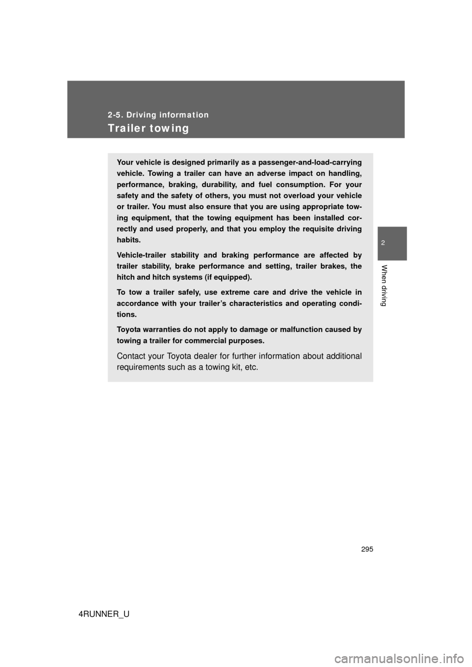 TOYOTA 4RUNNER 2013 N280 / 5.G Owners Manual 295
2-5. Driving information
2
When driving
4RUNNER_U
Trailer towing
Your vehicle is designed primarily as a passenger-and-load-carrying
vehicle. Towing a trailer can have an adverse impact on handlin TOYOTA 4RUNNER 2013 N280 / 5.G Owners Manual 295
2-5. Driving information
2
When driving
4RUNNER_U
Trailer towing
Your vehicle is designed primarily as a passenger-and-load-carrying
vehicle. Towing a trailer can have an adverse impact on handlin