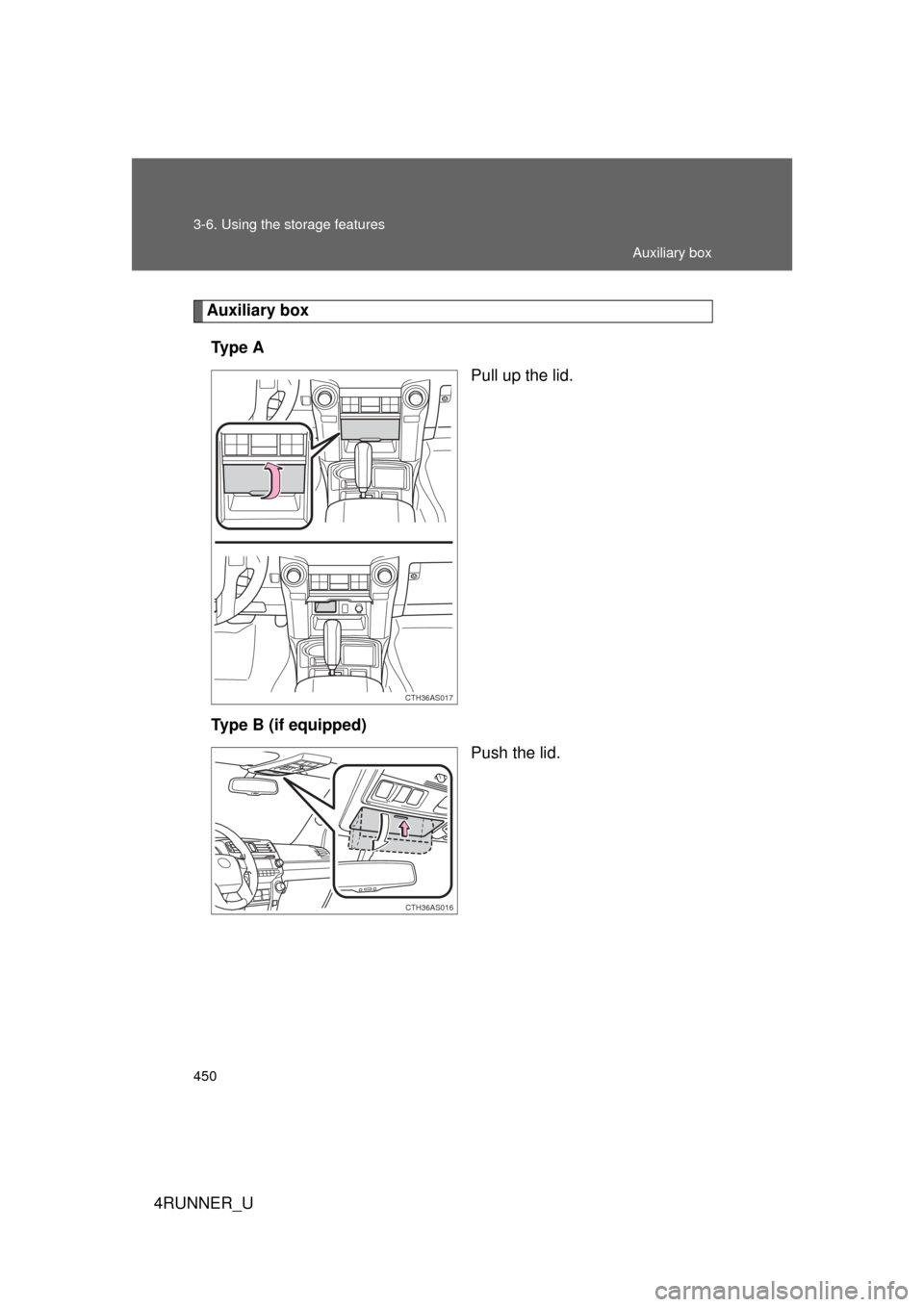 TOYOTA 4RUNNER 2013 N280 / 5.G Owners Manual 450 3-6. Using the storage features
4RUNNER_U
Auxiliary boxTy p e  A Pull up the lid.
Type B (if equipped) Push the lid.
CTH36AS017
CTH36AS016
Auxiliary box 