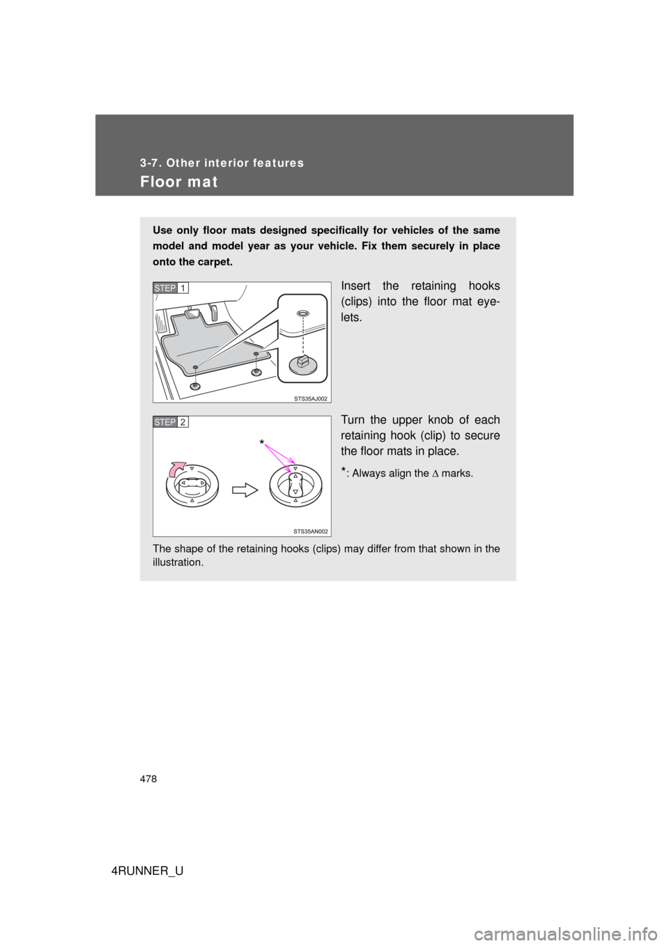 TOYOTA 4RUNNER 2013 N280 / 5.G Owners Manual 478
3-7. Other interior features
4RUNNER_U
Floor mat
Use only floor mats designed specifically for vehicles of the same
model and model year as your vehicle. Fix them securely in place
onto the carpet TOYOTA 4RUNNER 2013 N280 / 5.G Owners Manual 478
3-7. Other interior features
4RUNNER_U
Floor mat
Use only floor mats designed specifically for vehicles of the same
model and model year as your vehicle. Fix them securely in place
onto the carpet