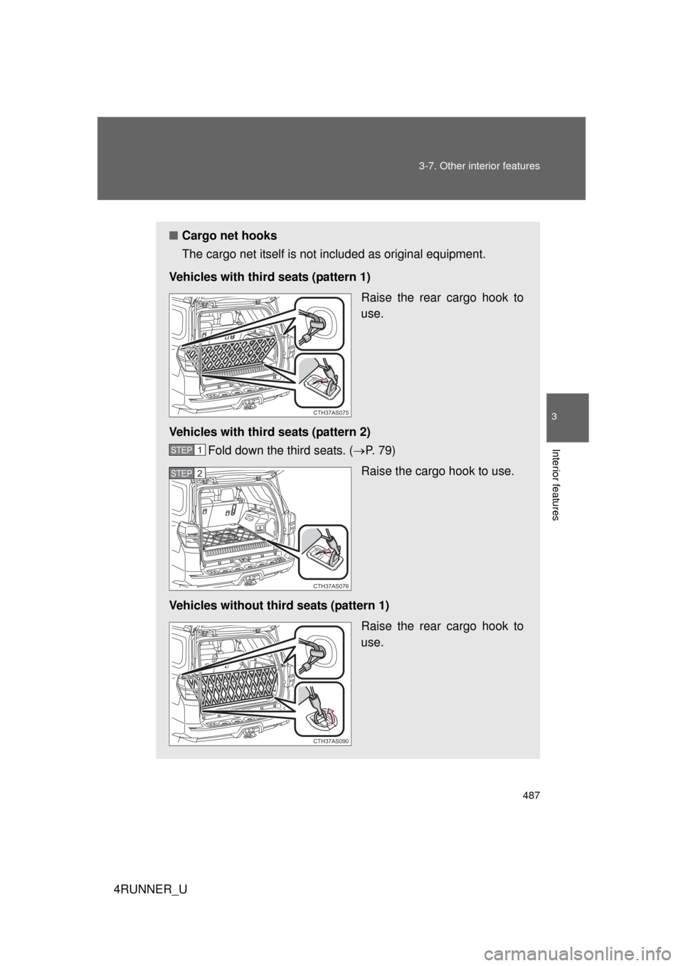 TOYOTA 4RUNNER 2013 N280 / 5.G Owners Manual 487
3-7. Other interior features
3
Interior features
4RUNNER_U
■
Cargo net hooks
The cargo net itself is not in cluded as original equipment.
Vehicles with third seats (pattern 1) Raise the rear car