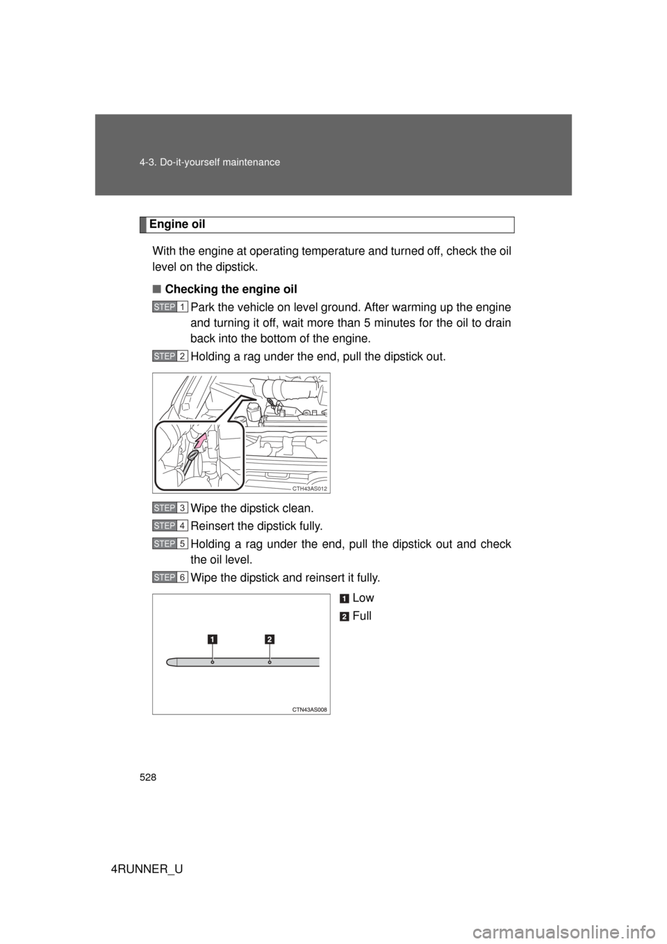 TOYOTA 4RUNNER 2013 N280 / 5.G Owners Manual 528 4-3. Do-it-yourself maintenance
4RUNNER_U
Engine oilWith the engine at operating temperature and turned off, check the oil
level on the dipstick.
■ Checking the engine oil
Park the vehicle on le TOYOTA 4RUNNER 2013 N280 / 5.G Owners Manual 528 4-3. Do-it-yourself maintenance
4RUNNER_U
Engine oilWith the engine at operating temperature and turned off, check the oil
level on the dipstick.
■ Checking the engine oil
Park the vehicle on le