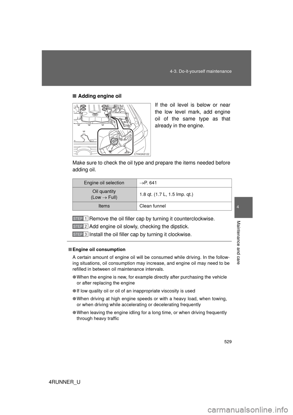 TOYOTA 4RUNNER 2013 N280 / 5.G Owners Manual 529
4-3. Do-it-yourself maintenance
4
Maintenance and care
4RUNNER_U
■
Adding engine oil
If the oil level is below or near
the low level mark, add engine
oil of the same type as that
already in the TOYOTA 4RUNNER 2013 N280 / 5.G Owners Manual 529
4-3. Do-it-yourself maintenance
4
Maintenance and care
4RUNNER_U
■
Adding engine oil
If the oil level is below or near
the low level mark, add engine
oil of the same type as that
already in the