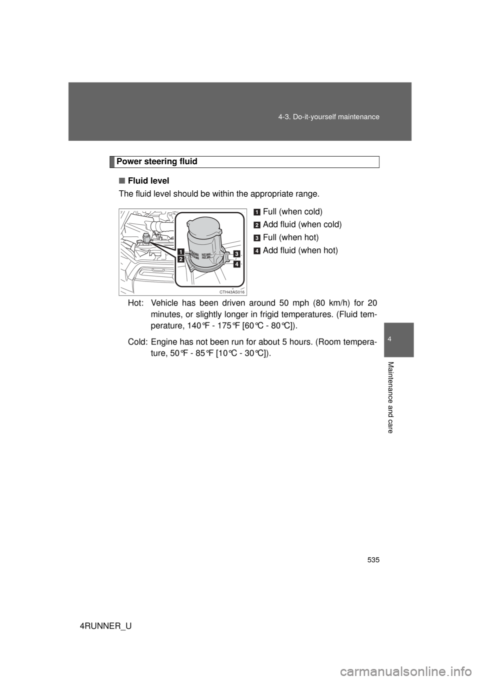 TOYOTA 4RUNNER 2013 N280 / 5.G Owners Manual 535
4-3. Do-it-yourself maintenance
4
Maintenance and care
4RUNNER_U
Power steering fluid
■ Fluid level
The fluid level should be within the appropriate range.
Full (when cold)
Add fluid (when cold) TOYOTA 4RUNNER 2013 N280 / 5.G Owners Manual 535
4-3. Do-it-yourself maintenance
4
Maintenance and care
4RUNNER_U
Power steering fluid
■ Fluid level
The fluid level should be within the appropriate range.
Full (when cold)
Add fluid (when cold)