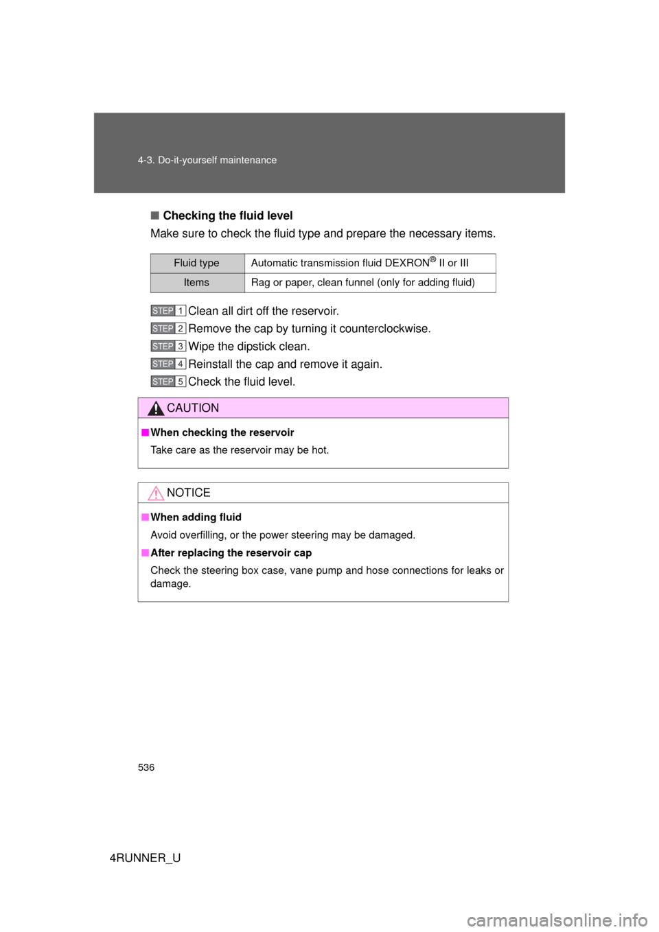 TOYOTA 4RUNNER 2013 N280 / 5.G Owners Manual 536 4-3. Do-it-yourself maintenance
4RUNNER_U■
Checking the fluid level
Make sure to check the fluid type and prepare the necessary items.
Clean all dirt off the reservoir.
Remove the cap by turning