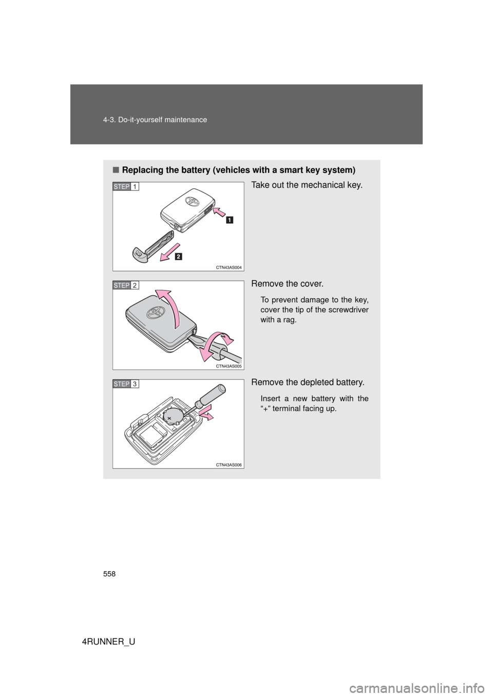 TOYOTA 4RUNNER 2013 N280 / 5.G Owners Manual 558 4-3. Do-it-yourself maintenance
4RUNNER_U
■Replacing the battery (vehicles with a smart key system)
Take out the mechanical key.
Remove the cover.
To prevent damage to the key,
cover the tip of TOYOTA 4RUNNER 2013 N280 / 5.G Owners Manual 558 4-3. Do-it-yourself maintenance
4RUNNER_U
■Replacing the battery (vehicles with a smart key system)
Take out the mechanical key.
Remove the cover.
To prevent damage to the key,
cover the tip of