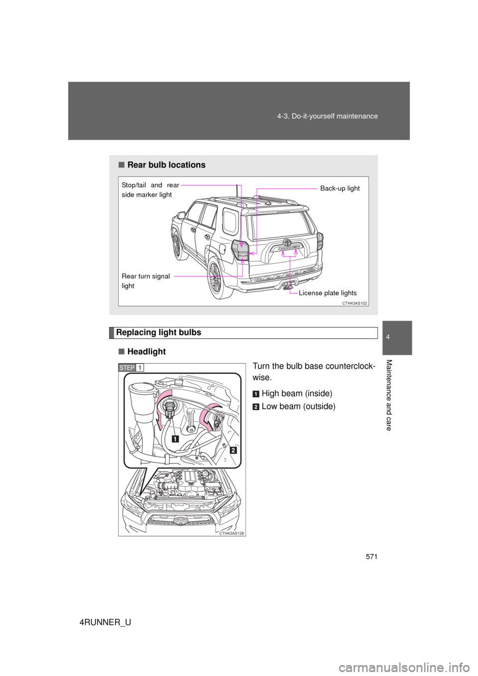 TOYOTA 4RUNNER 2013 N280 / 5.G Owners Manual 571
4-3. Do-it-yourself maintenance
4
Maintenance and care
4RUNNER_U
Replacing light bulbs
■ Headlight
Turn the bulb base counterclock-
wise.
High beam (inside)
Low beam (outside)
■Rear bulb locat