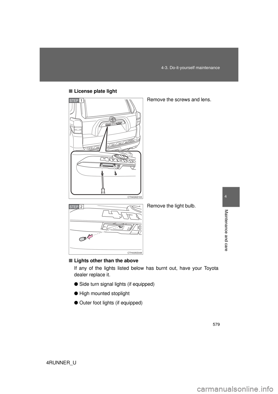TOYOTA 4RUNNER 2013 N280 / 5.G Owners Manual 579
4-3. Do-it-yourself maintenance
4
Maintenance and care
4RUNNER_U
■
License plate light
Remove the screws and lens.
Remove the light bulb.
■ Lights other than the above
If any of the lights lis