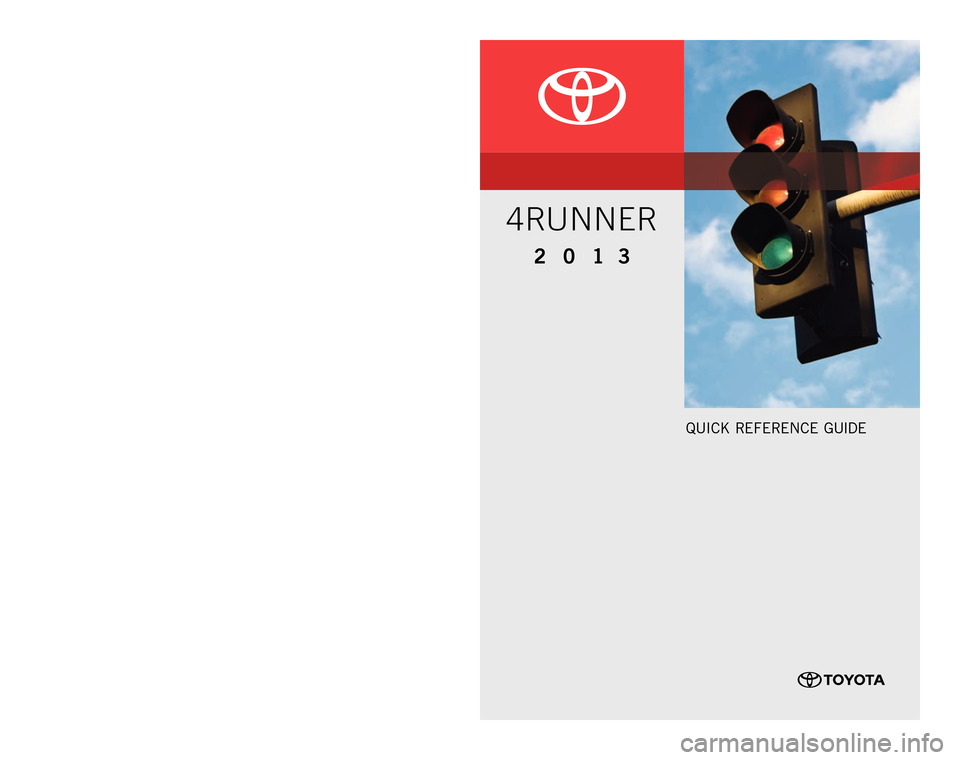 TOYOTA 4RUNNER 2013 N280 / 5.G Quick Reference Guide QUICK RE F ERENCE GUIDE
CUSTOME R EXPE RIENCE CENTE R
1- 8 0 0 - 3 31- 4 3 31
00505-QRG13-4R UN
P
rinted in U.S .A. 5 / 13
13 - TCS-07061
2 0 1 3
4RUNNER
126892_12-TCS-05887_QRG_MY134Runner_1_0F_ TOYOTA 4RUNNER 2013 N280 / 5.G Quick Reference Guide QUICK RE F ERENCE GUIDE
CUSTOME R EXPE RIENCE CENTE R
1- 8 0 0 - 3 31- 4 3 31
00505-QRG13-4R UN
P
rinted in U.S .A. 5 / 13
13 - TCS-07061
2 0 1 3
4RUNNER
126892_12-TCS-05887_QRG_MY134Runner_1_0F_