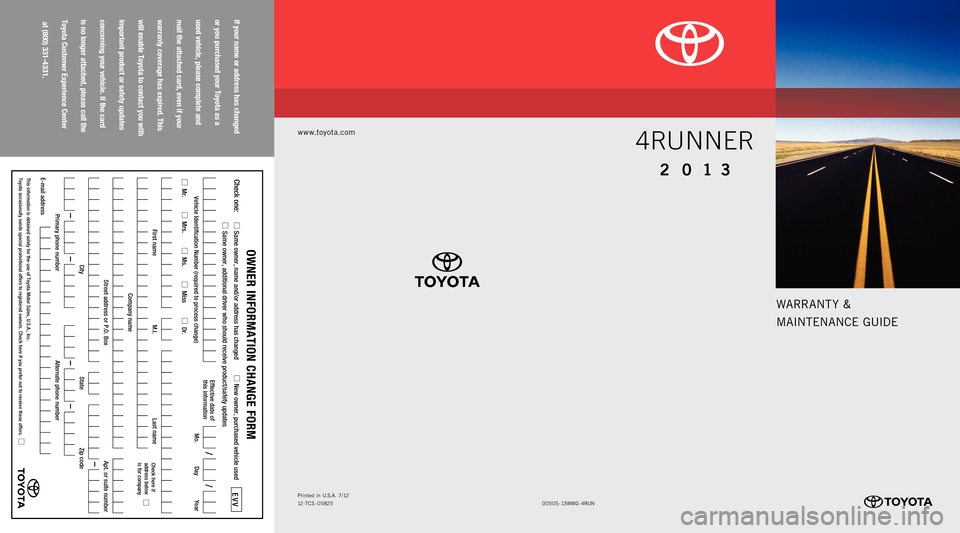 TOYOTA 4RUNNER 2013 N280 / 5.G Warranty And Maintenance Guide If your name or address has changed  
or you purchased your Toyota as a  
used vehicle, please complete and   
mail the attached card, even if your   
warranty coverage has expired. This   
will enabl