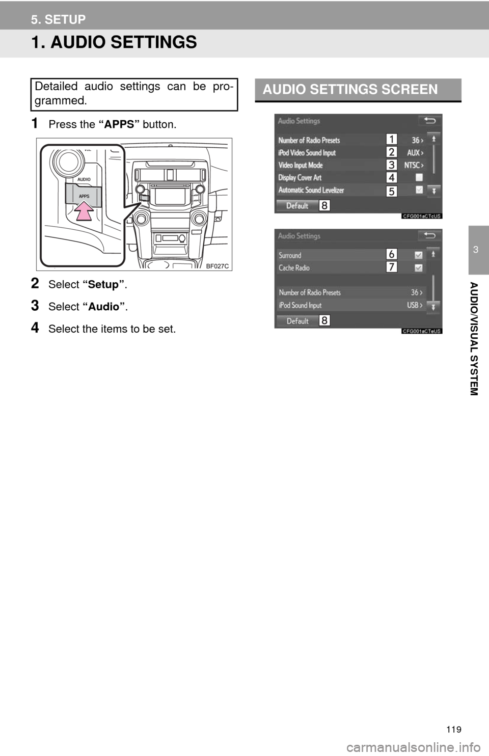 TOYOTA 4RUNNER 2014 N280 / 5.G Navigation Manual 119
3
AUDIO/VISUAL SYSTEM
5. SETUP
1. AUDIO SETTINGS
1Press the “APPS” button.
2Select “Setup”.
3Select “Audio”.
4Select the items to be set.
Detailed audio settings can be pro-
grammed.AU