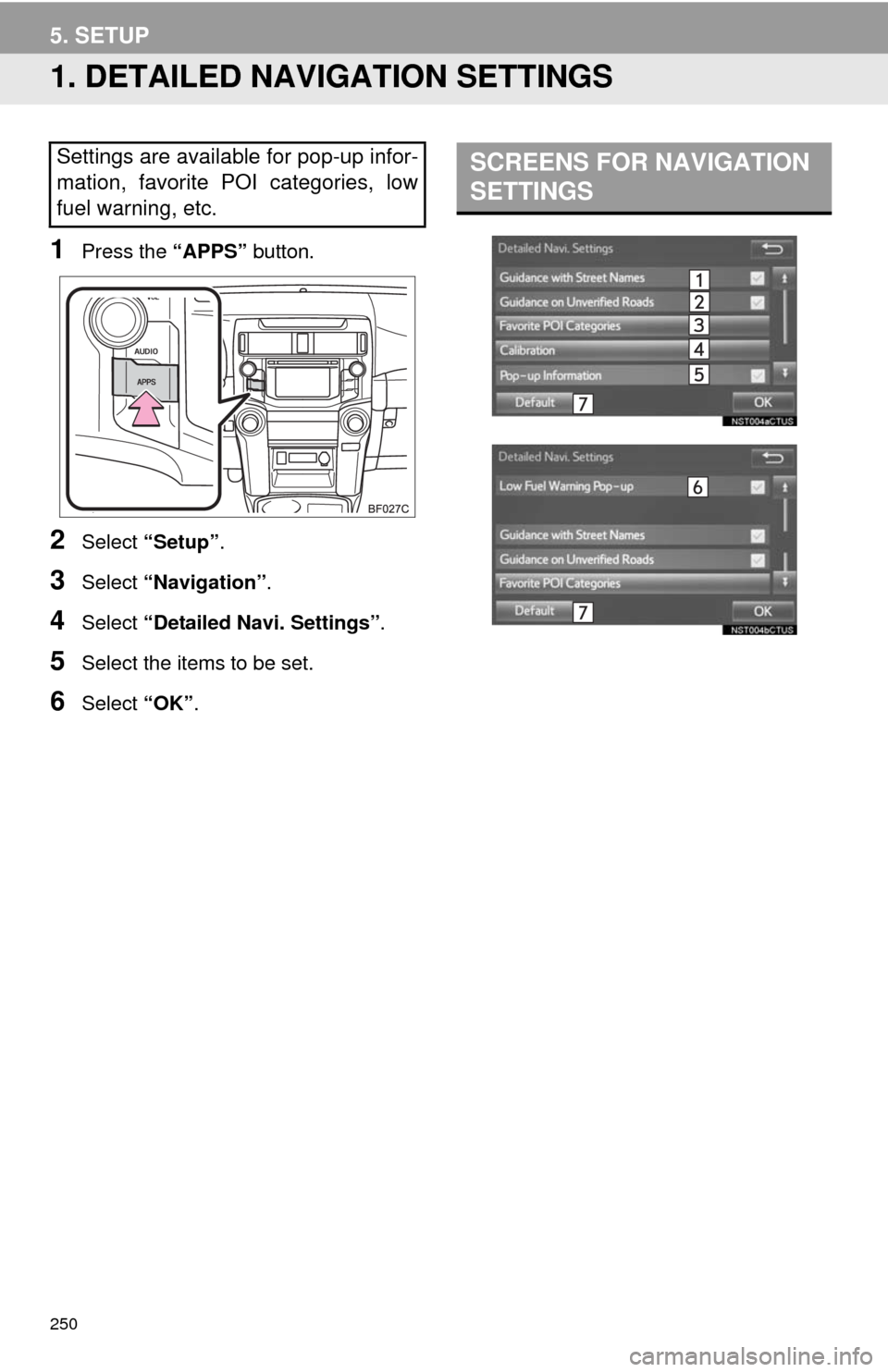 TOYOTA 4RUNNER 2014 N280 / 5.G Navigation Manual 250
5. SETUP
1. DETAILED NAVIGATION SETTINGS
1Press the “APPS” button.
2Select “Setup”.
3Select “Navigation”.
4Select “Detailed Navi. Settings”.
5Select the items to be set.
6Select TOYOTA 4RUNNER 2014 N280 / 5.G Navigation Manual 250
5. SETUP
1. DETAILED NAVIGATION SETTINGS
1Press the “APPS” button.
2Select “Setup”.
3Select “Navigation”.
4Select “Detailed Navi. Settings”.
5Select the items to be set.
6Select