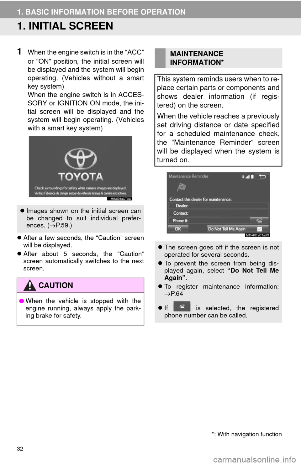 TOYOTA 4RUNNER 2014 N280 / 5.G Navigation Manual 32
1. BASIC INFORMATION BEFORE OPERATION
1. INITIAL SCREEN
1When the engine switch is in the “ACC”
or “ON” position, the initial screen will
be displayed and the system will begin
operating. (