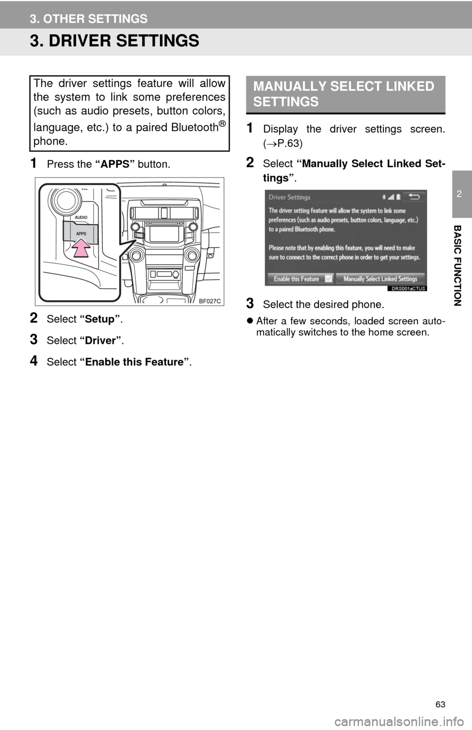 TOYOTA 4RUNNER 2014 N280 / 5.G Navigation Manual 63
3. OTHER SETTINGS
2
BASIC FUNCTION
3. DRIVER SETTINGS
1Press the “APPS” button.
2Select “Setup”.
3Select “Driver”.
4Select “Enable this Feature”.
1Display the driver settings screen TOYOTA 4RUNNER 2014 N280 / 5.G Navigation Manual 63
3. OTHER SETTINGS
2
BASIC FUNCTION
3. DRIVER SETTINGS
1Press the “APPS” button.
2Select “Setup”.
3Select “Driver”.
4Select “Enable this Feature”.
1Display the driver settings screen