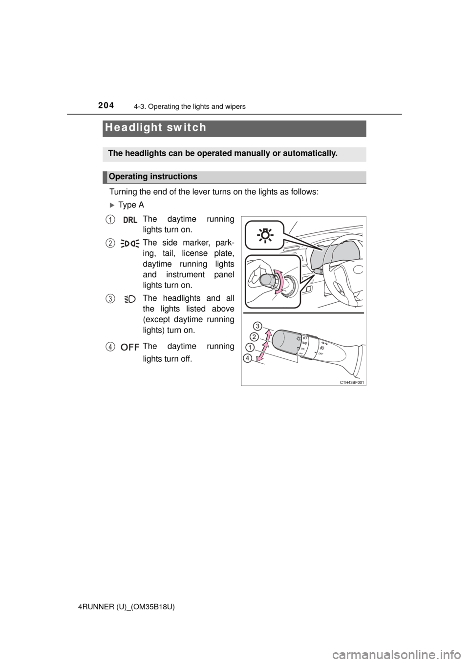 TOYOTA 4RUNNER 2015 N280 / 5.G Owners Manual 204
4RUNNER (U)_(OM35B18U)
4-3. Operating the lights and wipers
Turning the end of the lever turns on the lights as follows:
Ty p e  AThe daytime runninglights turn on.
The side marker, park- ing, 