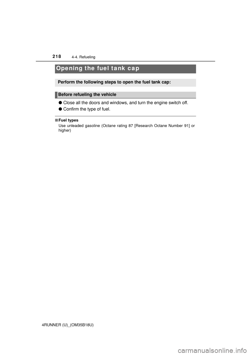 TOYOTA 4RUNNER 2015 N280 / 5.G Owners Manual 218
4RUNNER (U)_(OM35B18U)
4-4. Refueling
●Close all the doors and windows, and turn the engine switch off.
● Confirm the type of fuel.
■Fuel types
Use unleaded gasoline (Octane rating 87 [Resea