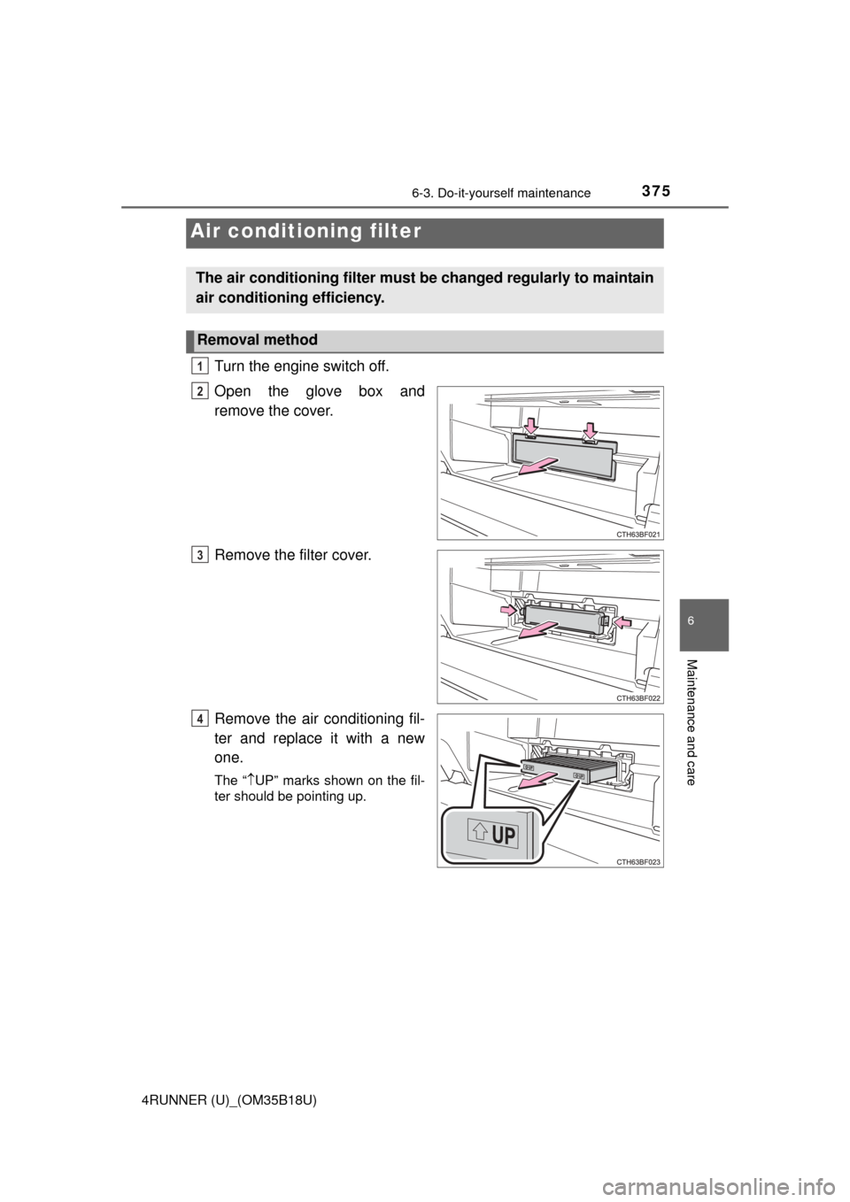 TOYOTA 4RUNNER 2015 N280 / 5.G Owners Manual 3756-3. Do-it-yourself maintenance
6
Maintenance and care
4RUNNER (U)_(OM35B18U)
Turn the engine switch off.
Open the glove box and
remove the cover.
Remove the filter cover.
Remove the air conditioni