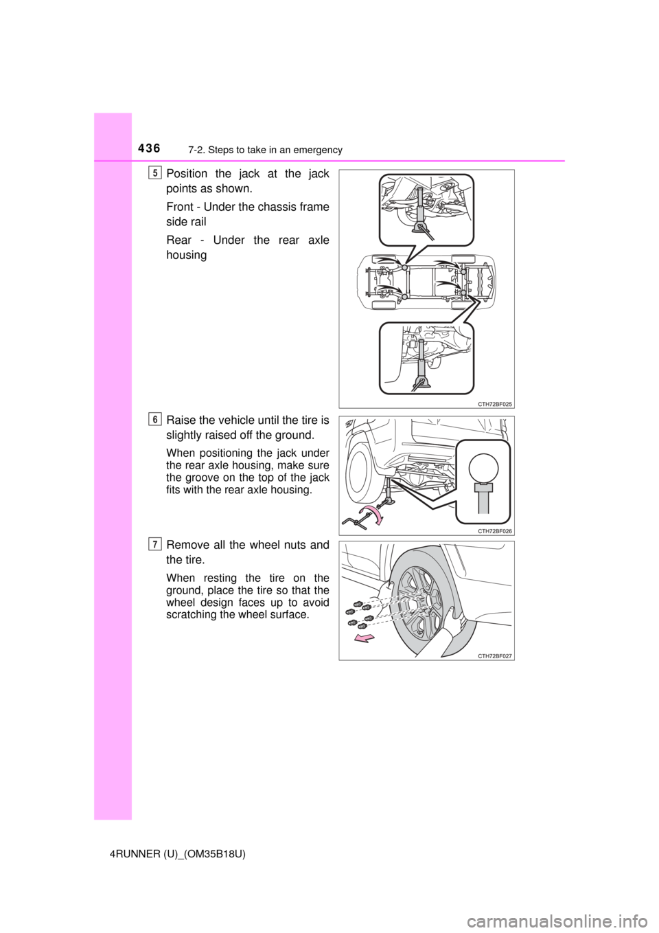 TOYOTA 4RUNNER 2015 N280 / 5.G Owners Manual 4367-2. Steps to take in an emergency
4RUNNER (U)_(OM35B18U)
Position the jack at the jack
points as shown.
Front - Under the chassis frame
side rail
Rear - Under the rear axle
housing
Raise the vehic