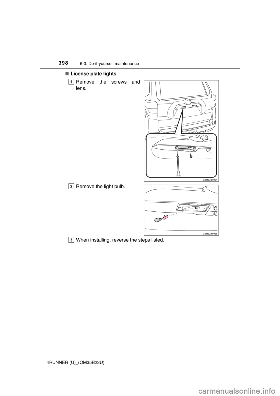 TOYOTA 4RUNNER 2016 N280 / 5.G Owners Manual 3986-3. Do-it-yourself maintenance
4RUNNER (U)_(OM35B23U)■
License plate lights
Remove the screws and
lens.
Remove the light bulb.
When installing, reverse the steps listed.
1
2
3 