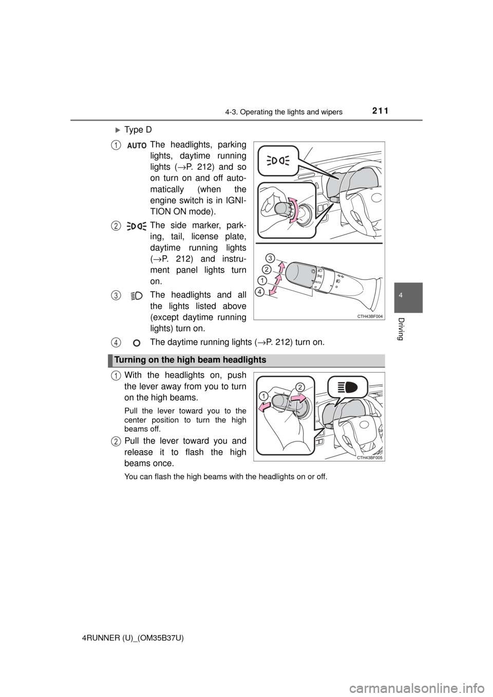 TOYOTA 4RUNNER 2017 N280 / 5.G Owners Manual 2114-3. Operating the lights and wipers
4
Driving
4RUNNER (U)_(OM35B37U)
Ty p e  DThe headlights, parkinglights, daytime running
lights ( →P. 212) and so
on turn on and off auto-
matically (when 