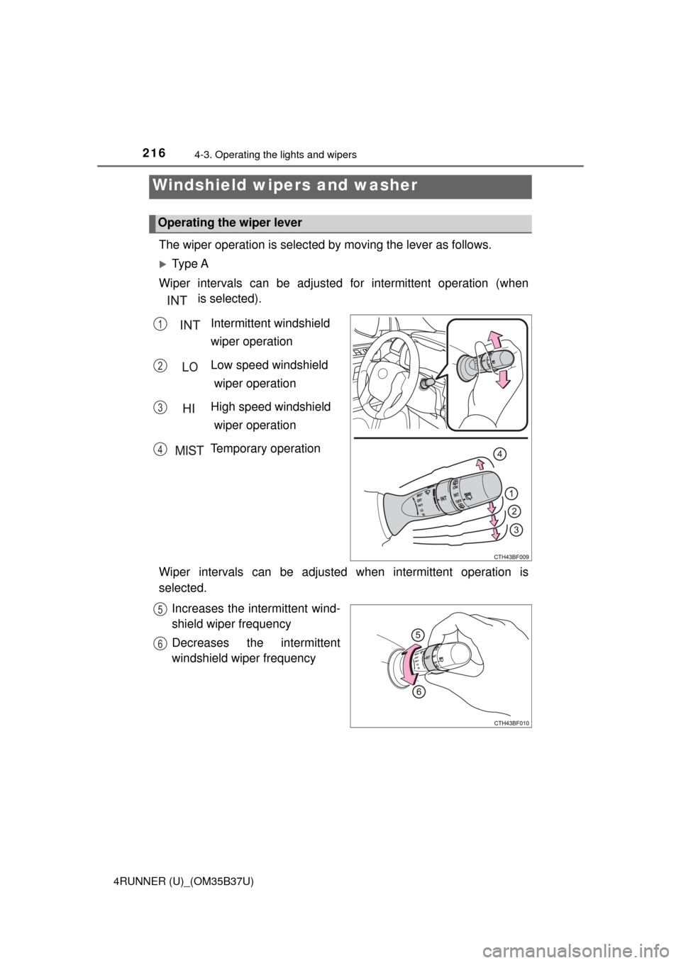 TOYOTA 4RUNNER 2017 N280 / 5.G Owners Manual 2164-3. Operating the lights and wipers
4RUNNER (U)_(OM35B37U)
The wiper operation is selected by moving the lever as follows.
Ty p e  A
Wiper intervals can be adjusted for intermittent operation (