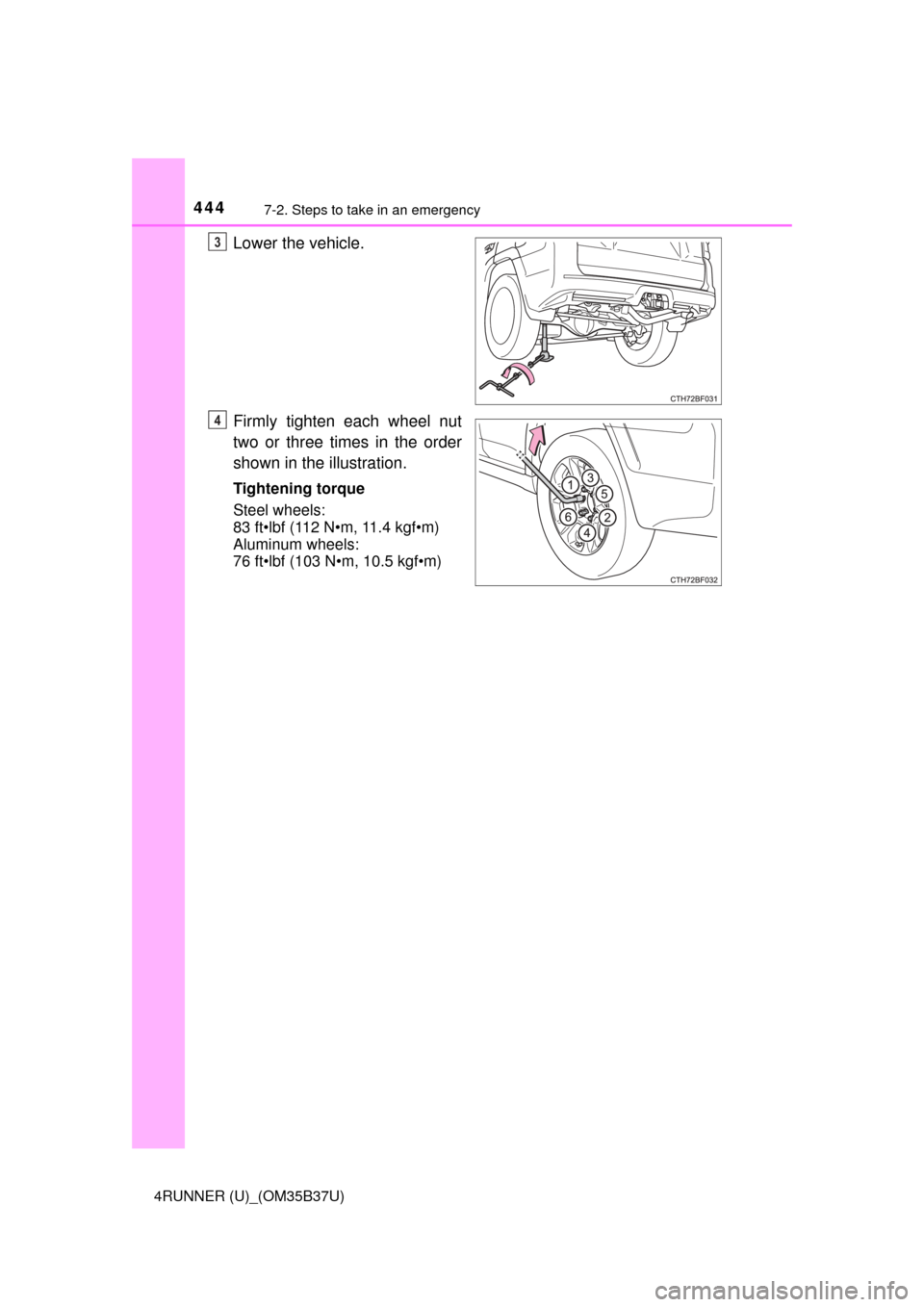 TOYOTA 4RUNNER 2017 N280 / 5.G Owners Manual 4447-2. Steps to take in an emergency
4RUNNER (U)_(OM35B37U)
Lower the vehicle.
Firmly tighten each wheel nut
two or three times in the order
shown in the illustration.
Tightening torque
Steel wheels: