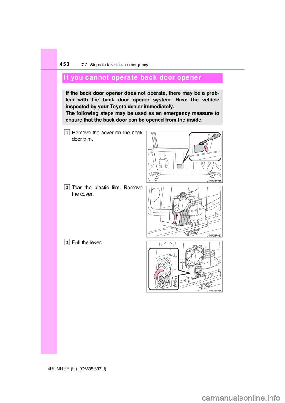 TOYOTA 4RUNNER 2017 N280 / 5.G Owners Manual 4507-2. Steps to take in an emergency
4RUNNER (U)_(OM35B37U)
Remove the cover on the back
door trim.
Tear the plastic film. Remove
the cover.
Pull the lever.
If you cannot operate back door opener
If 