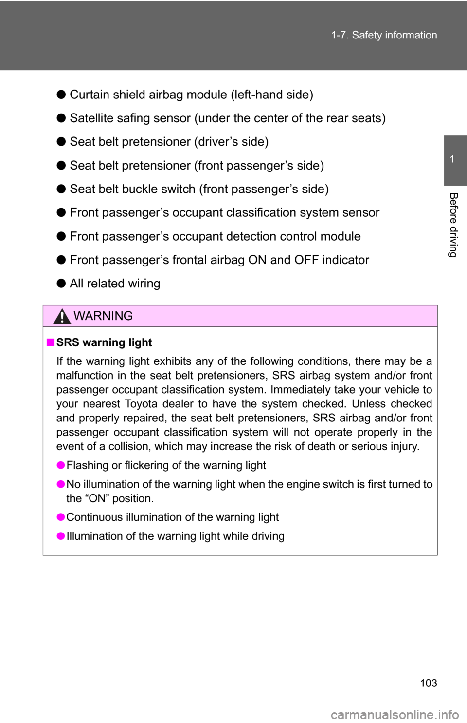 TOYOTA GT86 2017 1.G Service Manual 103
1-7. Safety information
1
Before driving
●
Curtain shield airbag module (left-hand side)
● Satellite safing sensor (under the center of the rear seats)
● Seat belt pretensioner (driver’s s