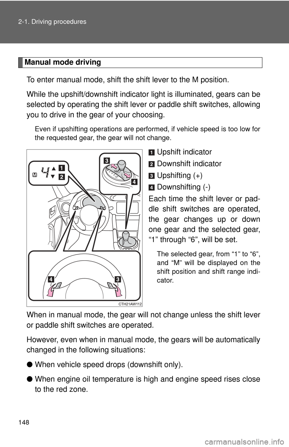 TOYOTA GT86 2017 1.G Owners Manual 148 2-1. Driving procedures
Manual mode drivingTo enter manual mode, shift the shift lever to the M position. 
While the upshift/downshift indicator  light is illuminated, gears can be
selected by ope