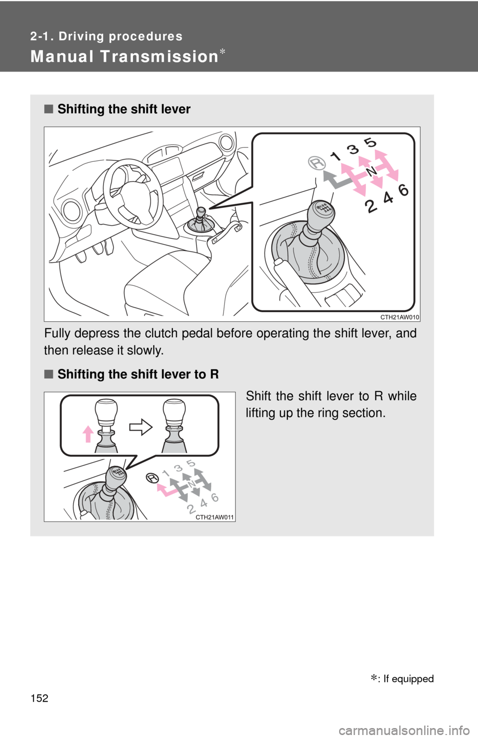 TOYOTA GT86 2017 1.G Owners Manual 152
2-1. Driving procedures
Manual Transmission∗
∗: If equipped
■Shifting the shift lever
Fully depress the clutch pedal before operating the shift lever, and
then release it slowly.
■ Shiftin
