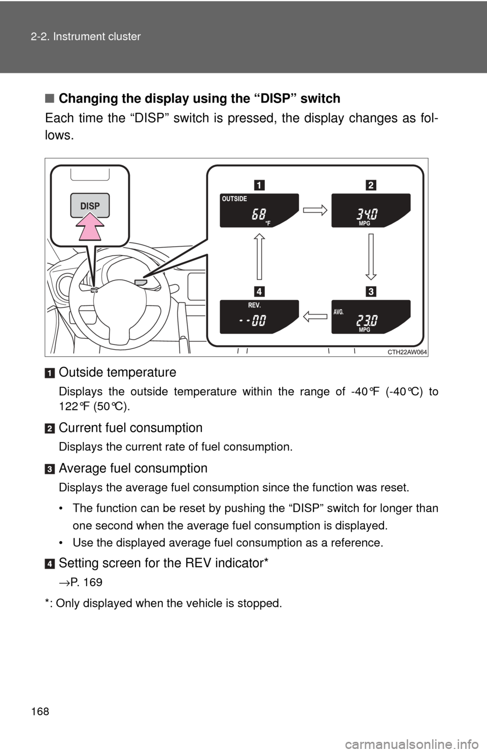 TOYOTA GT86 2017 1.G Owners Manual 168 2-2. Instrument cluster
■Changing the display using the “DISP” switch
Each time the “DISP” switch is pressed, the display changes as fol-
lows.
Outside temperature
Displays the outside t