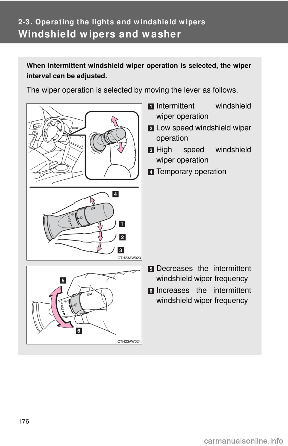 TOYOTA GT86 2017 1.G Owners Manual 176
2-3. Operating the lights and windshield wipers
Windshield wipers and washer
When intermittent windshield wiper operation is selected, the wiper
interval can be adjusted.
The wiper operation is se TOYOTA GT86 2017 1.G Owners Manual 176
2-3. Operating the lights and windshield wipers
Windshield wipers and washer
When intermittent windshield wiper operation is selected, the wiper
interval can be adjusted.
The wiper operation is se