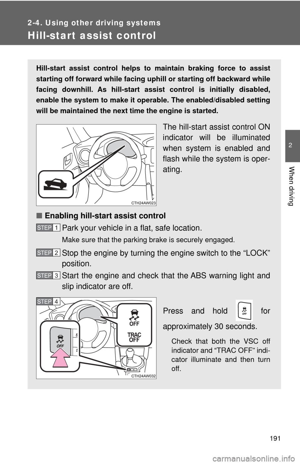 TOYOTA GT86 2017 1.G Owners Manual 191
2-4. Using other driving systems
2
When driving
Hill-start assist control
Hill-start assist control helps to maintain braking force to assist
starting off forward while facing uphill or starting TOYOTA GT86 2017 1.G Owners Manual 191
2-4. Using other driving systems
2
When driving
Hill-start assist control
Hill-start assist control helps to maintain braking force to assist
starting off forward while facing uphill or starting